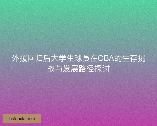 外援回归后大学生球员在CBA的生存挑战与发展路径探讨